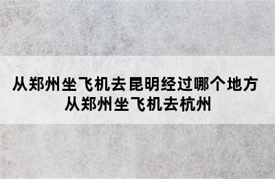 从郑州坐飞机去昆明经过哪个地方 从郑州坐飞机去杭州